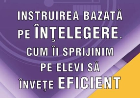 Instruirea bazată pe înțelegere. Cum îi sprijinim pe elevi să învețe eficient
