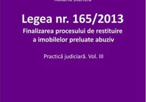Legea nr. 165/2013. Finalizarea procesului de restituire a imobilelor preluate abuziv. Practica judiciară (Vol. III)