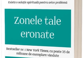 Zonele tale eronate: Învață cum să-ți controlezi gândurile și emoțiile, ca să-ți clădești liber destinul