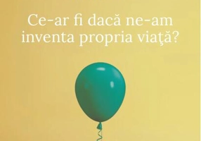 Ce-ar fi dacă ne-am inventa propria viaţă?