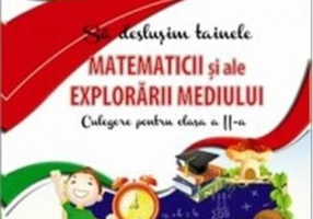 Să deslușim tainele matematicii și ale explorării mediului. Culegere pentru clasa a II-a