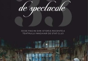 33 de spectacole - 33 de pagini din istoria recentă a Teatrului Maghiar de Stat Cluj