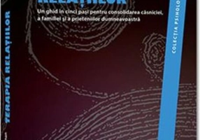 Terapia relațiilor. Un ghid în cinci pași pentru consolidarea căsniciei, a familiei și a prieteniilor dumneavoastră.