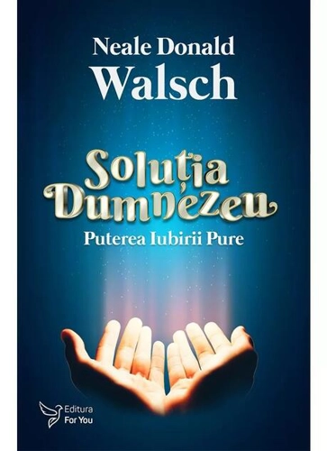 Soluția Dumnezeu. Puterea iubirii pure