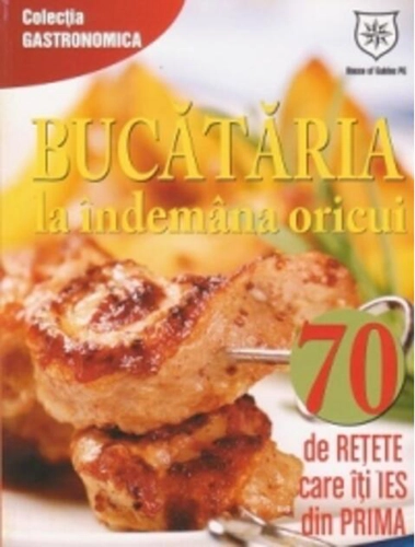 Bucătăria la îndemana oricui. 70 de reţete care îţi ies din prima