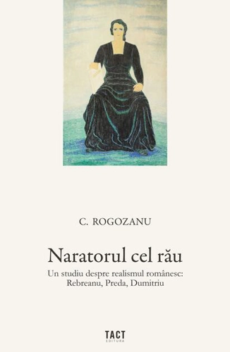 Naratorul cel rău. Un studiu despre realismul românesc: Rebreanu, Preda, Dumitriu