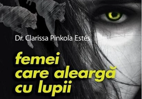 Femei care aleargă cu lupii. Poveşti şi mituri ale arhetipului femeii sălbatice