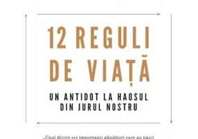 12 Reguli de viata. Un antidot la haosul din jurul nostru