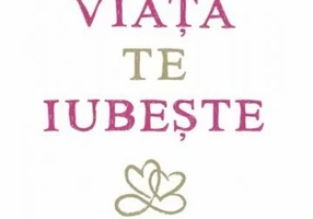 Viaţa te iubeşte - 7 practici spirituale pentru vindecarea vieţii