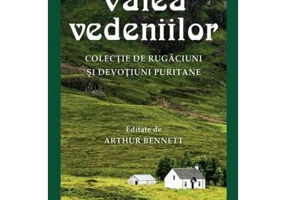 Valea vedeniilor. Colectie de rugaciuni si devotiuni puritane - Arthur Bennett (ed.)