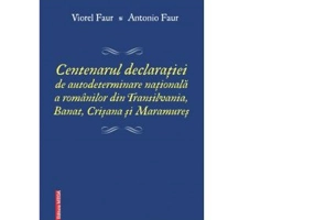 Centenarul declaratiei de autodeterminare nationala a romanilor din Transilvania, Banat, Crisana si Maramures - Antonio Faur, Viorel Faur