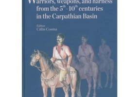 Warriors, weapons, and harness from the 5 th - 10 th centuries in the Carpathian Basin - Calin Cosma