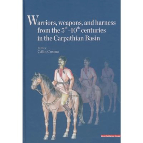 Warriors, weapons, and harness from the 5 th - 10 th centuries in the Carpathian Basin - Calin Cosma
