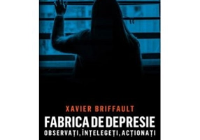 Fabrica de depresie: observati, intelegeti, actionati - Xavier Briffault