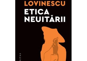 Etica neuitarii. Eseuri politico-istorice - Monica Lovinescu