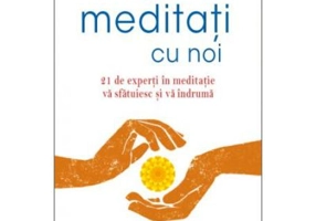 Meditati cu noi. 21 de experti in meditatie va sfatuiesc si va indruma