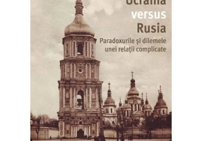 Ucraina versus Rusia. Paradoxurile si dilemele unei relatii complicate - Daniel Hrenciuc