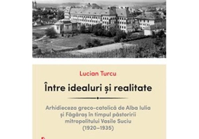 Intre idealuri si realitate. Arhidieceza greco-catolica de Alba Iulia si Fagaras in timpul pastoririi mitropolitului Vasile Suciu (1920–1935) - Lucian