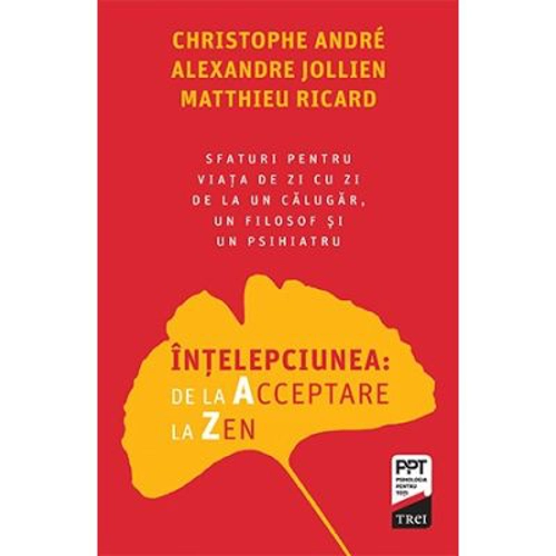 Intelepciunea de la Acceptare la Zen - Christophe Andre, Alexandre Jollien, Matthieu Ricard