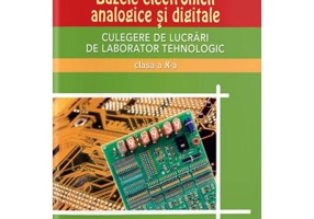 Culegere de lucrari de laborator tehnologic clasa a 10-a. Bazele Electronicii Analogice si Digitale