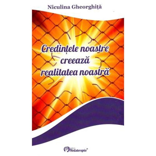 Credintele noastre creeaza realitatea noastra - Niculina Gheorghita