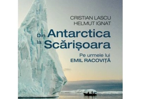 Din Antarctica la Scarisoara. Pe urmele lui Emil Racovita - Cristian Lascu, Helmut Ignat