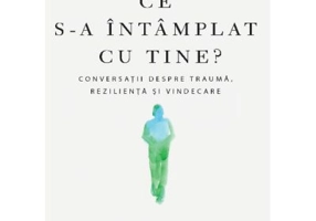 Ce s-a intamplat cu tine? Conversatii despre trauma, rezilienta si vindecare - Bruce D. Perry, Oprah Winfrey