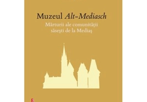 Muzeul de Alt-Mediasch. Marturii ale comunitatii sasesti de la Medias - Viorel Stefu