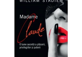 Madame Claude. O lume secreta a placerii, privilegiilor si puterii - William Stadiem