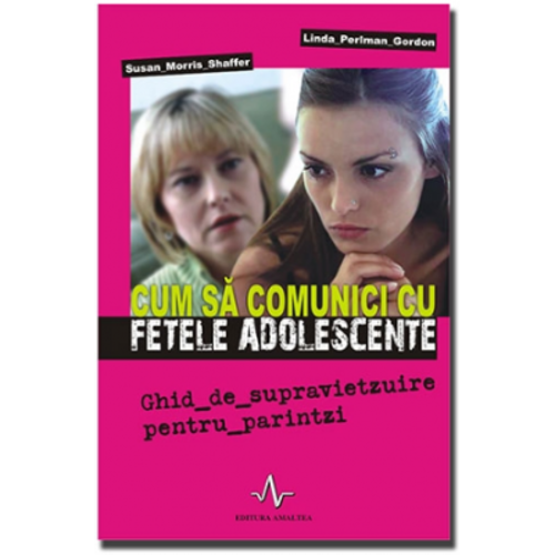 CUM SA COMUNICI CU FETELE ADOLESCENTE - Ghid de supravietzuire pentru părintzi