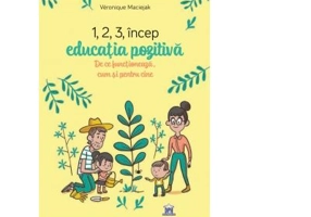 1, 2, 3 Incep educatia pozitiva. De ce functioneaza, cum si pentru cine - Veronique Maciejak
