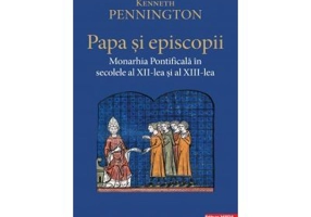 Papa si episcopii. Monarhia pontificala in secolele al 12‑lea si al 13-lea - Kenneth Pennington