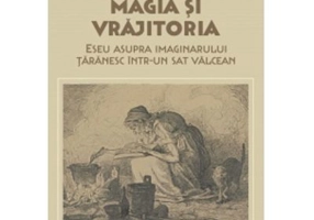Magia si vrajitoria. Eseu asupra imaginarului taranesc intr-un sat valcean - Loredana Jumara