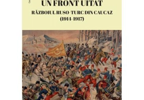 Un front uitat. Razboiul ruso-turc din Caucaz (1914-1917) - Bogdan Morar