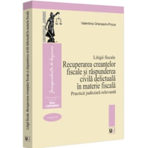 Litigii fiscale (volumul 3). Recuperarea creantelor fiscale si raspunderea civila delictuala in materie fiscala. Practica judiciara relevanta - Valent