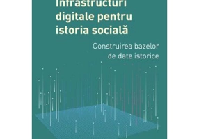 Infrastructuri digitale pentru istoria sociala. Construirea bazelor de date istorice - Angela Lumezeanu