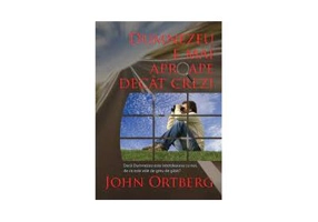 Dumnezeu e mai aproape decat crezi - John Ortberg