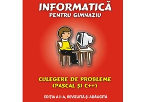 Informatica pentru gimnaziu, culegere de probleme (Pascal si C++) - Editia a II-a, revizuita si adaugita