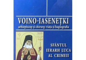 Voino-Iasenetki, arhiepiscop si chirurg. Viata si hagiografia. Sfantul Ierarh Luca al Crimeii - Mark A. Popovski