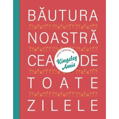 Bautura noastra cea de toate zilele - Kingsley Amis