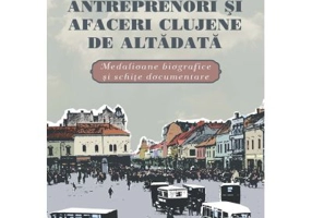 Antreprenori si afaceri clujene de altadata. Medalioane biografice si documentare - Ghizela Cosma