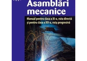Asamblari mecanice. Manual pentru clasa a 11-a, ruta directa si pentru clasa a 12-a, ruta progresiva