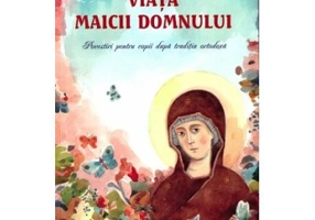 Viata Maicii Domnului. Povestiri pentru copii dupa traditia ortodoxa