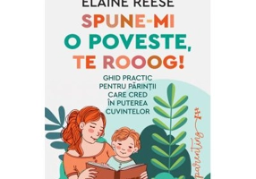 Spune-mi o poveste, te rooog! Ghid practic pentru parintii care cred in puterea cuvintelor - Elaine Reese