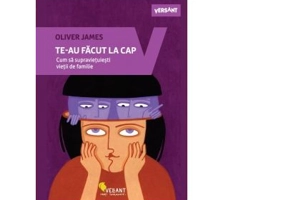 Te-au facut la cap. Cum sa supravietuiesti vietii de familie - Oliver James