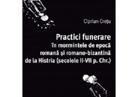 Practici funerare in mormintele de epoca romana si romano-bizantina de la Histria - Ciprian Cretu