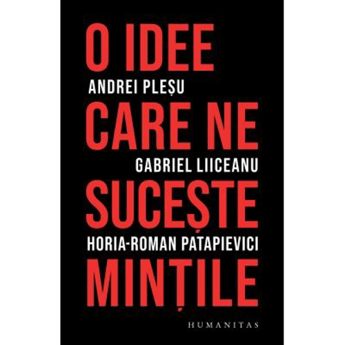 O idee care ne suceste mintile - Andrei Plesu, Gabriel Liiceanu, Horia-Roman Patapievici