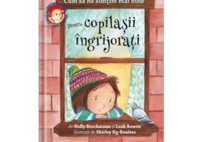 Cum sa ne simtim mai bine. Pentru copilasii ingrijorati - Holly Brochamnn, Leah Bowen