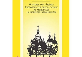 O istorie din farame. Protopopiatul greco-catolic al Muresului la inceputul secolului 20 - Corina Teodor