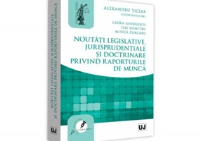 Noutati legislative, jurisprudentiale si doctrinare privind raporturile de munca - Alexandru Ticlea, Laura Georgescu, Ilie Dumitru, Mitica Purcaru